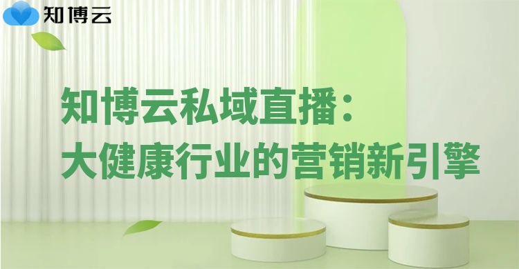 知博云私域直播：大健康行业的营销新引擎