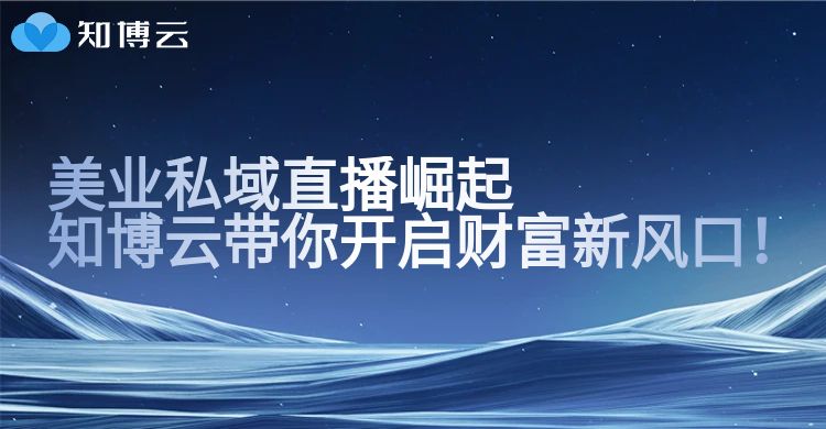 美业私域直播崛起，知博云带你开启财富新风口！