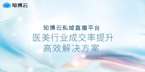 知博云私域直播平台：医美行业成交率提升的高效解决方案