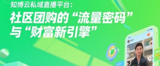 知博云私域直播平台：社区团购的“流量密码”与“财富新引擎”