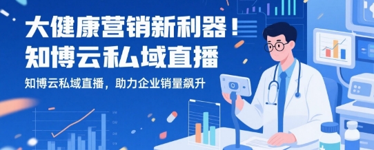 大健康营销新利器！知博云私域直播，助力企业销量飙升