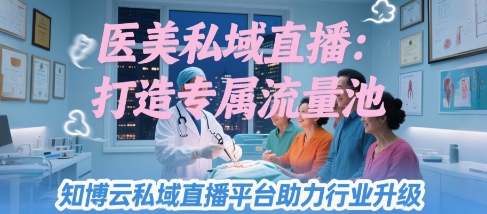 医美私域直播：打造专属流量池，知博云私域直播平台助力行业升级