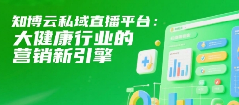 知博云私域直播平台：大健康行业的营销新引擎