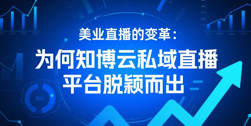 美业直播的变革：为何知博云私域直播平台脱颖而出