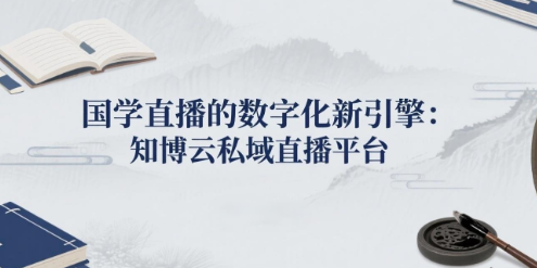 国学直播的数字化新引擎:知博云私域直播平台