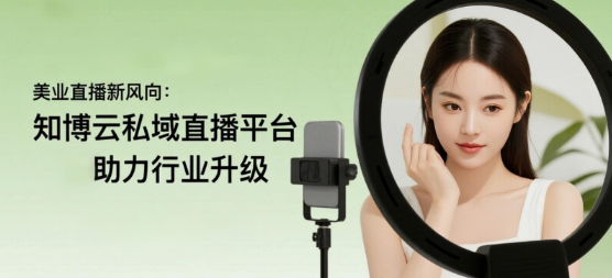 美业直播新风向：知博云私域直播平台助力行业升级