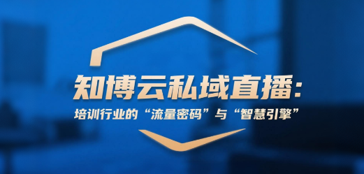 知博云私域直播：培训行业的“流量密码”与“智慧引擎”