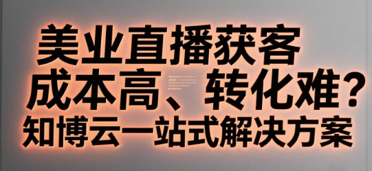 美业直播获客成本高、转化难？知博云一站式解决方案