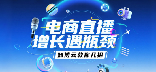 电商直播增长遇瓶颈，知博云教你几招
