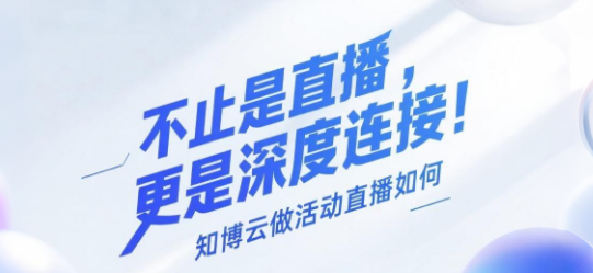 不止是直播，更是深度连接！知博云做活动直播如何