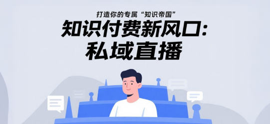 知识付费新风口:私域直播,打造你的专属“知识帝国”