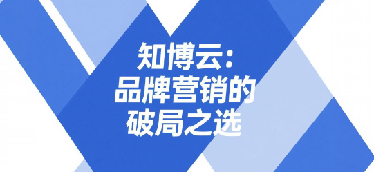 知博云：品牌营销的破局之选