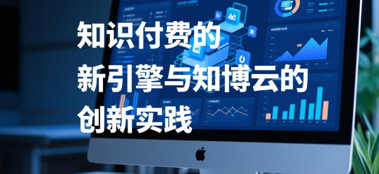 知识付费的新引擎与知博云的创新实践