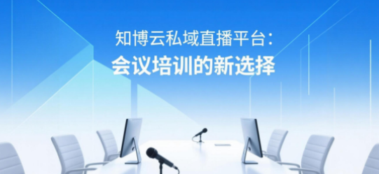 知博云私域直播平台：会议培训的新选择