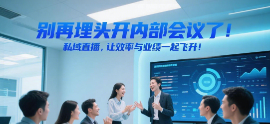 别再埋头开内部会议了！私域直播，让效率与业绩一起飞升！
