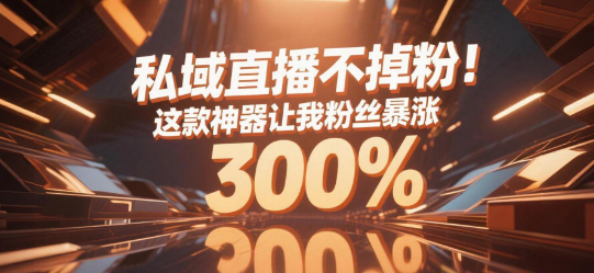 私域直播不掉粉！这款神器让我粉丝暴涨300%