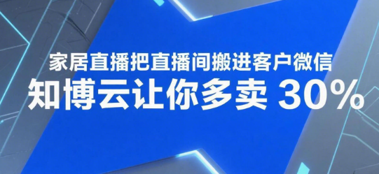 家居直播把直播间搬进客户微信，知博云让你多卖30%