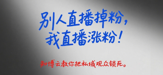 “别人直播掉粉，我直播涨粉！”——知博云教你把私域观众锁死