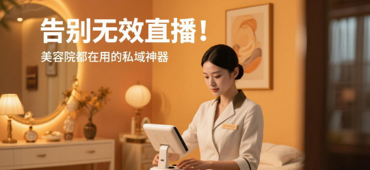 告别无效直播！美容院都在用的私域神器