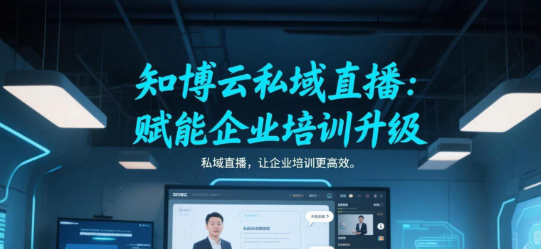 知博云私域直播：赋能企业培训升级
