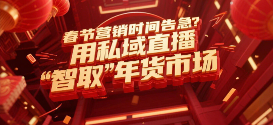 春节营销时间告急？用私域直播“智取”年货市场