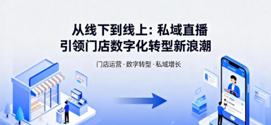 从线下到线上：私域直播引领门店数字化转型新浪潮