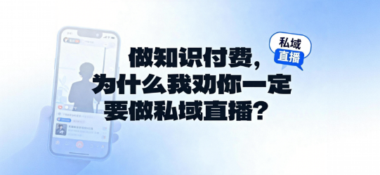 做知识付费，为什么我劝你一定要做私域直播？