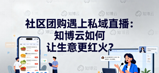 社区团购遇上私域直播：知博云如何让生意更红火？