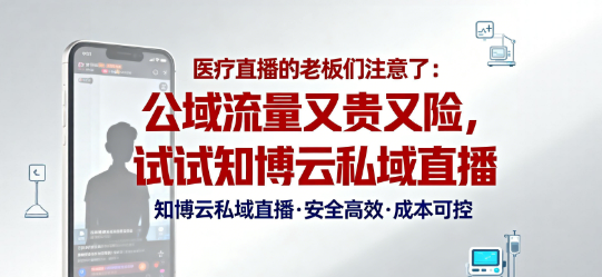 医疗直播的老板们注意了：公域流量又贵又险，试试知博云私域直播